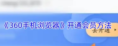 360手机浏览器开通会员方法 360手机浏览器怎么开通会员