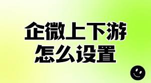 企业微信如何添加上下游关系