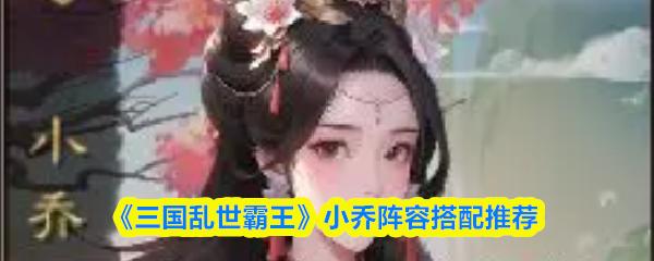 三国乱世霸王 小乔阵容搭配推荐