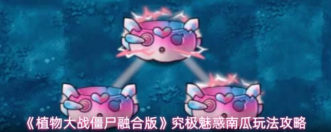植物大战僵尸融合版 究极魅惑南瓜玩法攻略